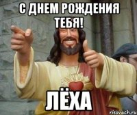 С ДНЕМ РОЖДЕНИЯ ТЕБЯ! ЛЁХА
