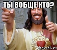 ТЫ ВОБЩЕ КТО? 