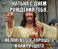 Катька С Днем Рождения Тебя.. Желаю Всего-Хорошего и Наилучшего