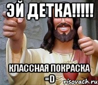 Эй детка!!!!! Классная покраска =D