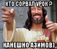 Кто сорвал урок ? Канешно Азимов)