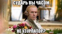 Сударь вы часом не узурпатор?