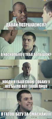 давай потрахаемся? а насколько у тебя большой? Когда я ебал свою собаку у неё было ВОТ такое лицо Я гатов, бегу за смаскай))))