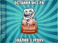 остання фіз-ра звалив з уроку