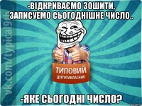 -відкриваємо зошити, записуемо сьогоднішне число.. -яке сьогодні число?