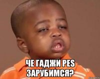  Че Гаджи pes зарубимся?