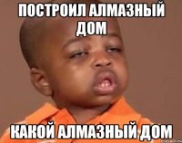 Построил алмазный дом Какой алмазный дом