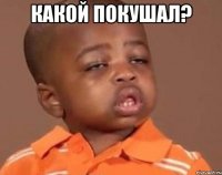 какой покушал? 