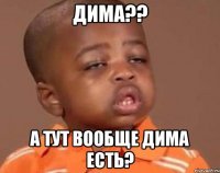 Дима?? А тут вообще Дима есть?