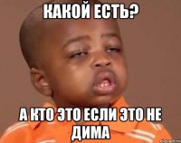 Какой есть? а кто это если это не Дима
