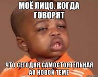 Моё лицо, когда говорят что сегодня самостоятельная ао новой теме