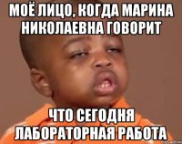 Моё лицо, когда Марина Николаевна говорит что сегодня лабораторная работа