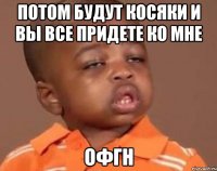 потом будут косяки и вы все придете ко мне офгн