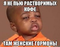 Я не пью растворимых кофе там женские гормоны