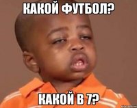 Какой футбол? Какой в 7?