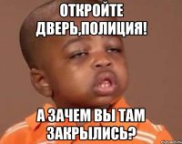 ОТКРОЙТЕ ДВЕРЬ,ПОЛИЦИЯ! А ЗАЧЕМ ВЫ ТАМ ЗАКРЫЛИСЬ?
