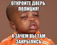 Откройте дверь, полиция! А зачем вы там закрылись