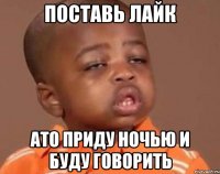ПОСТАВЬ ЛАЙК ато приду ночью и буду говорить