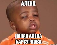 АЛЁНА КАКАЯ АЛЕНА БАРСУ?КОВА