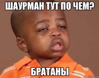 Шаурман тут по чем? Братаны