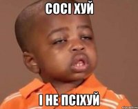 сосі хуй і не псіхуй
