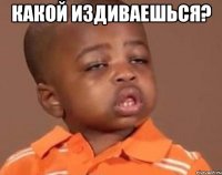 какой издиваешься? 