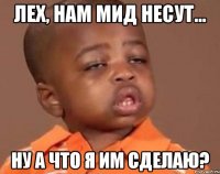 лех, нам мид несут... ну а что я им сделаю?