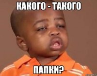 Какого - такого папки?