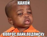 какой вопрос,лайк,подписку