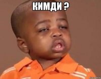 Кимди ? 