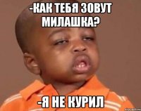 -Как тебя зовут милашка? -я не курил