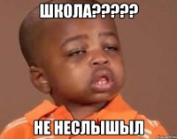 школа????? не неслышыл