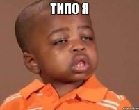 Типо я 