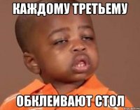 КАЖДОМУ ТРЕТЬЕМУ ОБКЛЕИВАЮТ СТОЛ