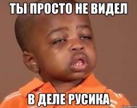 ты просто не видел в деле Русика