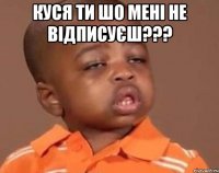 КУСЯ ТИ ШО МЕНІ НЕ ВІДПИСУЄШ??? 