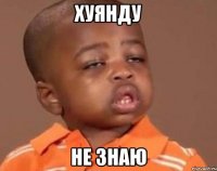 Хуянду не знаю