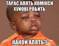 тарас апять комікси хуйові робить какой апять?