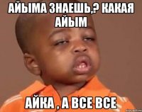 Айыма знаешь,? какая Айым Айка , а все все