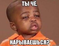 ты чё, нарываешься?