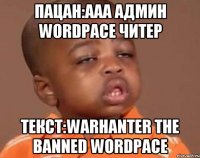 Пацан:ААА Админ WordPace ЧИТЕР Текст:WarHanter the banned WordPace