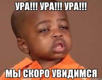 УРА!!! УРА!!! УРА!!! Мы СКОРО УВИДИМСЯ