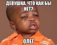 Девушка, что как бы нет? Олег