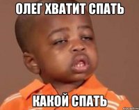 Олег хватит спать Какой спать