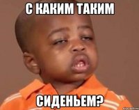 С каким таким сиденьем?