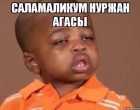 САЛАМАЛИКУМ НУРЖАН АГАСЫ 