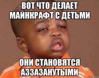 Вот что делает Майнкрафт с детьми Они становятся аззазанутыми