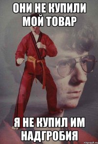 Они не купили мой товар Я не купил им надгробия