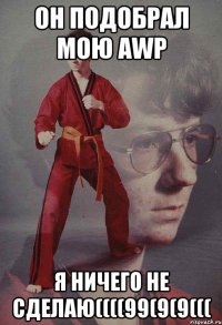 Он подобрал мою AWP Я ничего не сделаю((((99(9(9(((