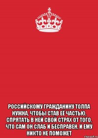  Российскому гражданину толпа нужна, чтобы став её частью, спрятать в ней свой страх от того, что сам он слаб и бесправен, и ему никто не поможет